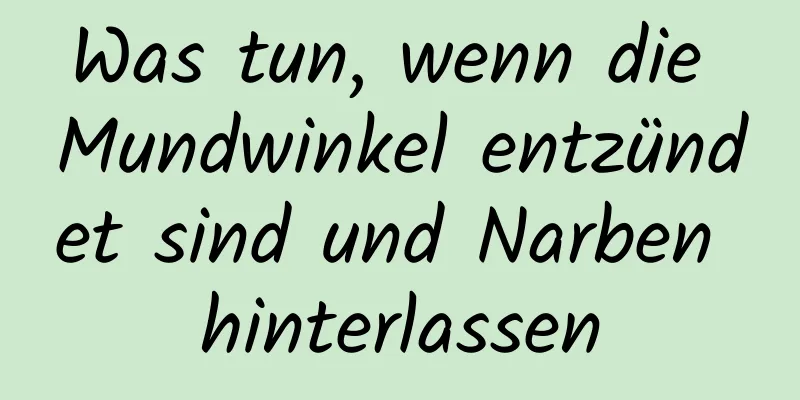Was tun, wenn die Mundwinkel entzündet sind und Narben hinterlassen
