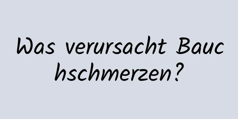 Was verursacht Bauchschmerzen?