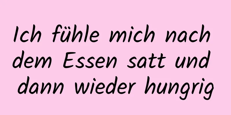 Ich fühle mich nach dem Essen satt und dann wieder hungrig