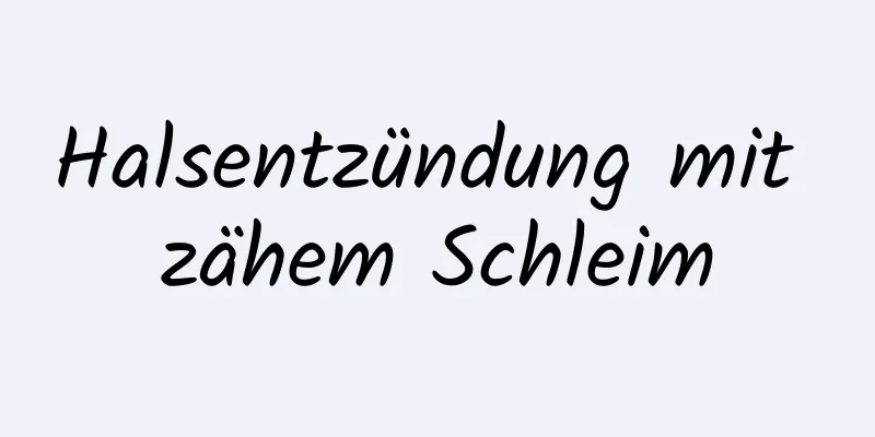 Halsentzündung mit zähem Schleim