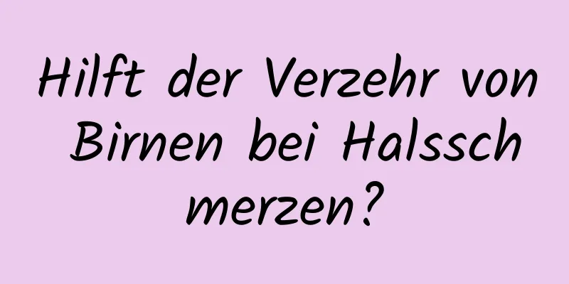 Hilft der Verzehr von Birnen bei Halsschmerzen?