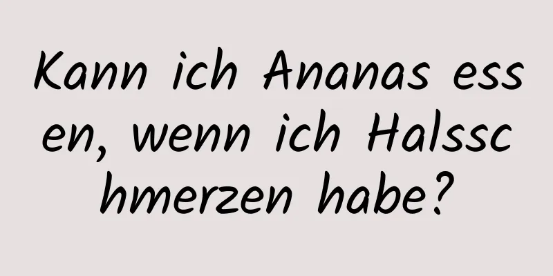Kann ich Ananas essen, wenn ich Halsschmerzen habe?