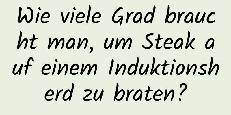 Wie viele Grad braucht man, um Steak auf einem Induktionsherd zu braten?