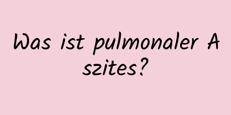 Was ist pulmonaler Aszites?