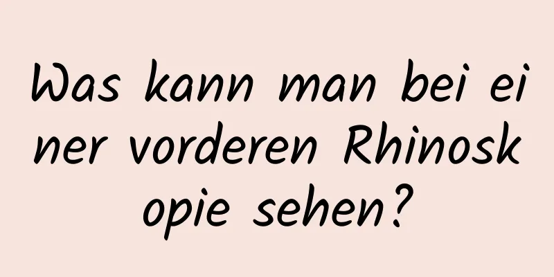 Was kann man bei einer vorderen Rhinoskopie sehen?