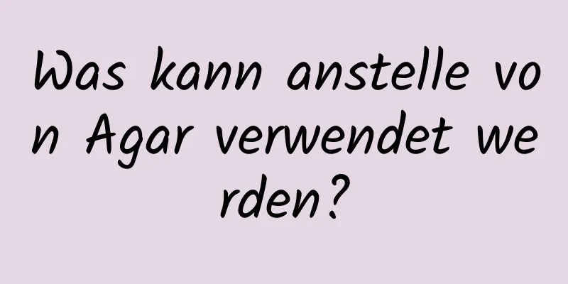 Was kann anstelle von Agar verwendet werden?