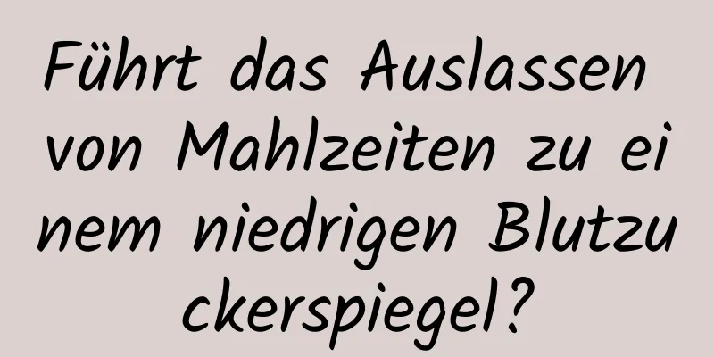 Führt das Auslassen von Mahlzeiten zu einem niedrigen Blutzuckerspiegel?