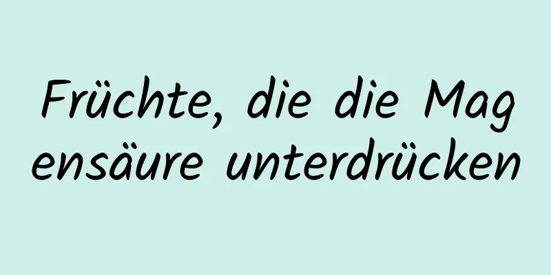Früchte, die die Magensäure unterdrücken