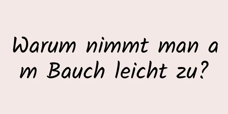 Warum nimmt man am Bauch leicht zu?