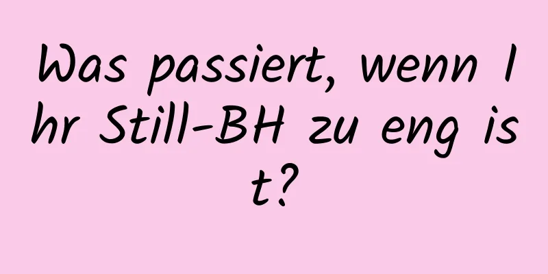Was passiert, wenn Ihr Still-BH zu eng ist?