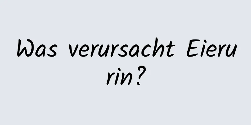 Was verursacht Eierurin?