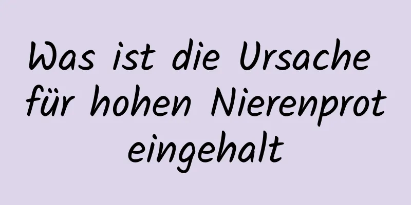 Was ist die Ursache für hohen Nierenproteingehalt