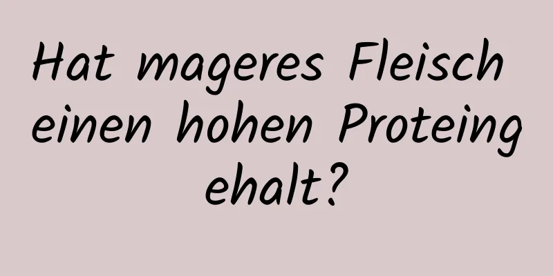 Hat mageres Fleisch einen hohen Proteingehalt?