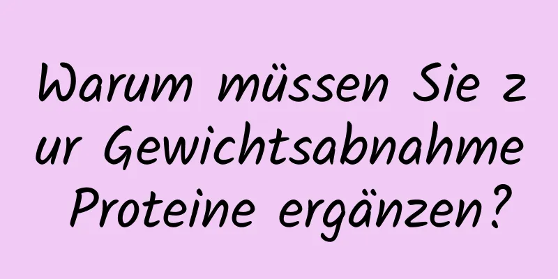 Warum müssen Sie zur Gewichtsabnahme Proteine ​​ergänzen?