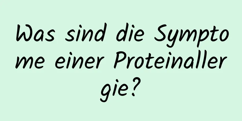 Was sind die Symptome einer Proteinallergie?
