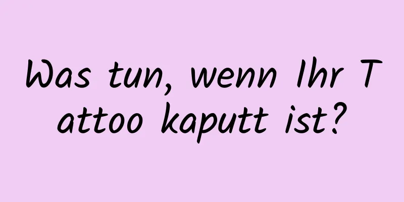 Was tun, wenn Ihr Tattoo kaputt ist?