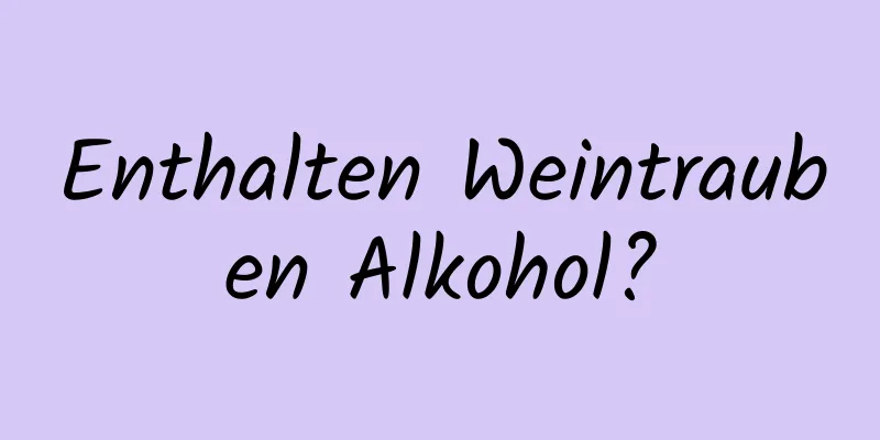 Enthalten Weintrauben Alkohol?