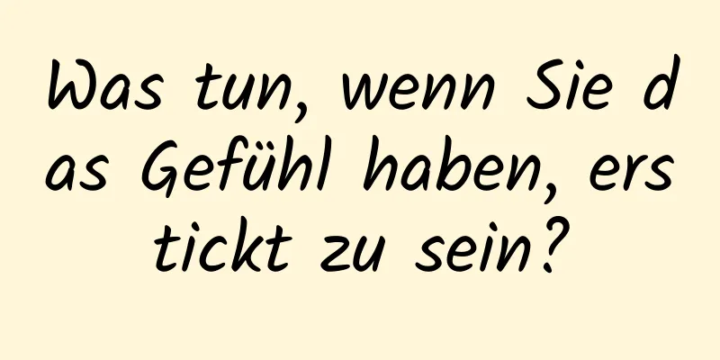 Was tun, wenn Sie das Gefühl haben, erstickt zu sein?