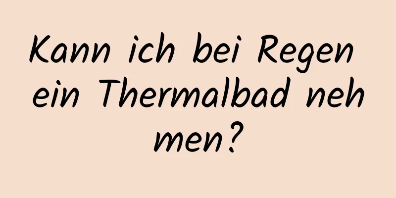Kann ich bei Regen ein Thermalbad nehmen?