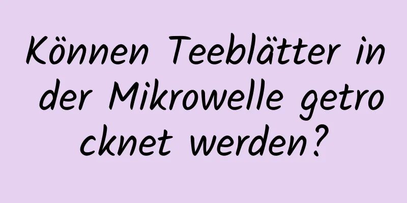 Können Teeblätter in der Mikrowelle getrocknet werden?