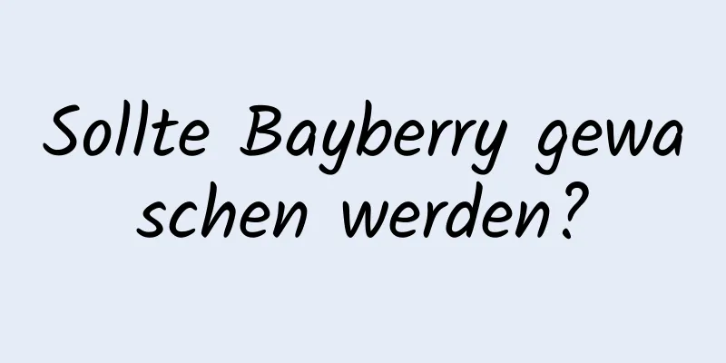 Sollte Bayberry gewaschen werden?