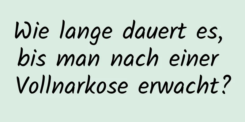 Wie lange dauert es, bis man nach einer Vollnarkose erwacht?