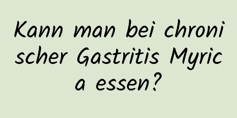Kann man bei chronischer Gastritis Myrica essen?