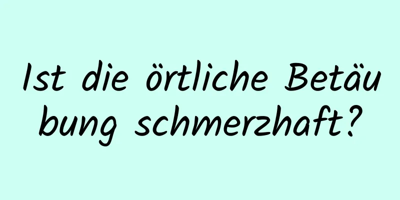 Ist die örtliche Betäubung schmerzhaft?
