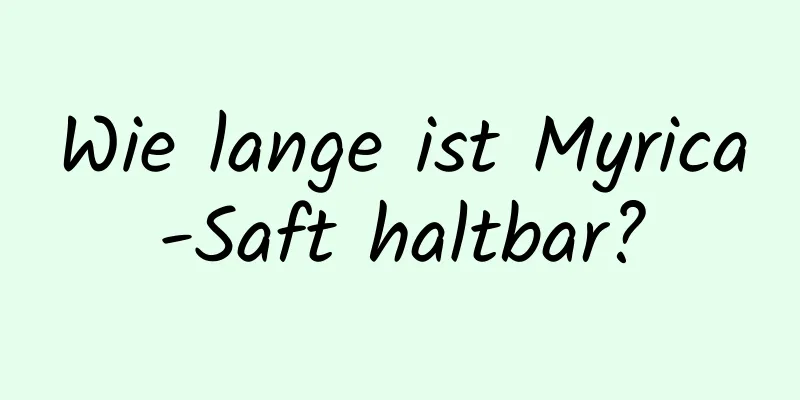 Wie lange ist Myrica-Saft haltbar?