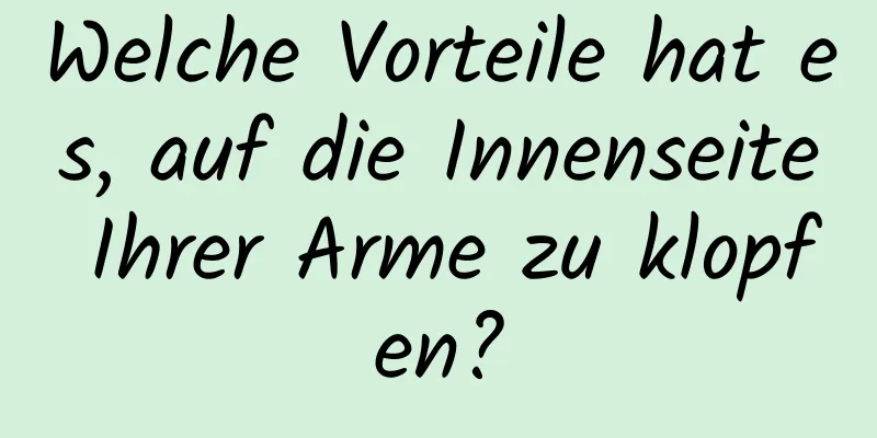 Welche Vorteile hat es, auf die Innenseite Ihrer Arme zu klopfen?