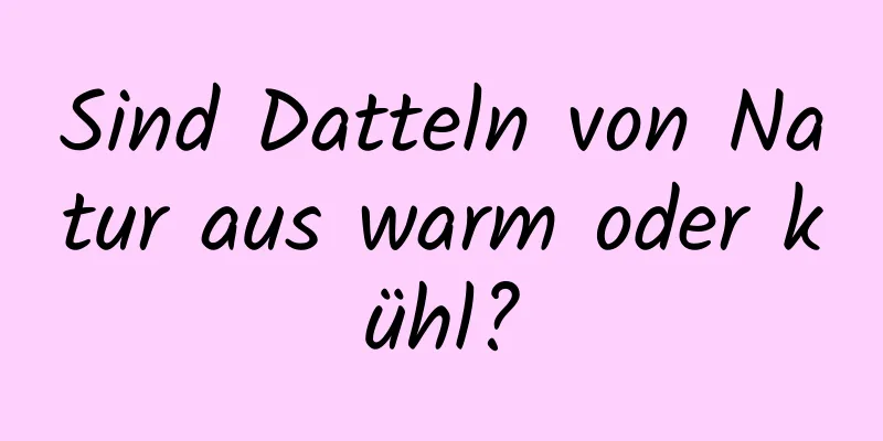 Sind Datteln von Natur aus warm oder kühl?