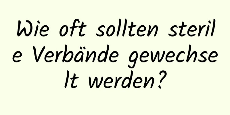 Wie oft sollten sterile Verbände gewechselt werden?
