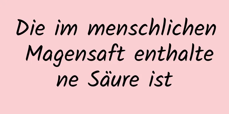 Die im menschlichen Magensaft enthaltene Säure ist
