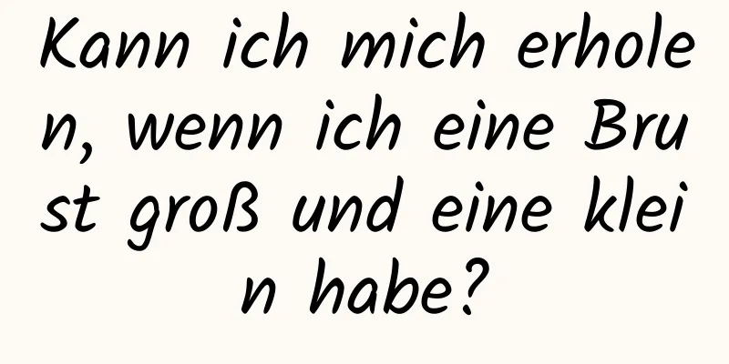 Kann ich mich erholen, wenn ich eine Brust groß und eine klein habe?