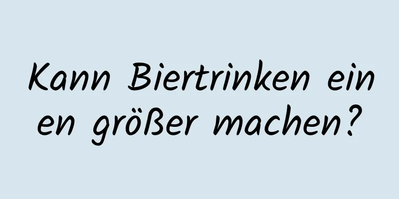 Kann Biertrinken einen größer machen?