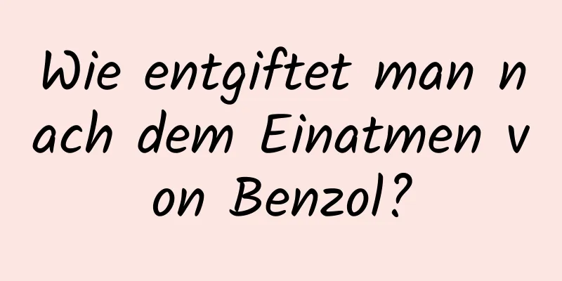 Wie entgiftet man nach dem Einatmen von Benzol?