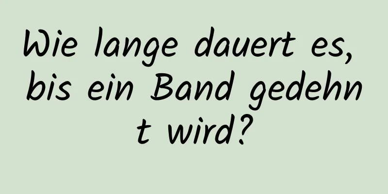 Wie lange dauert es, bis ein Band gedehnt wird?