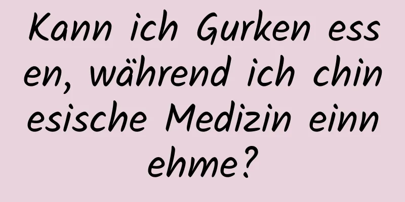 Kann ich Gurken essen, während ich chinesische Medizin einnehme?