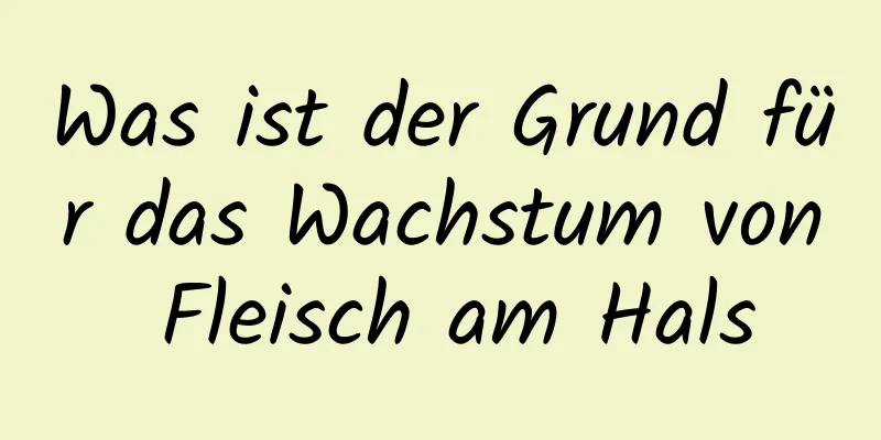 Was ist der Grund für das Wachstum von Fleisch am Hals