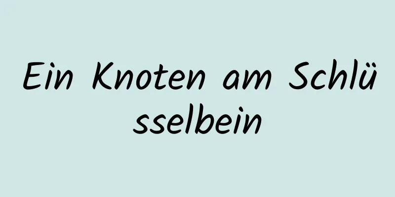Ein Knoten am Schlüsselbein
