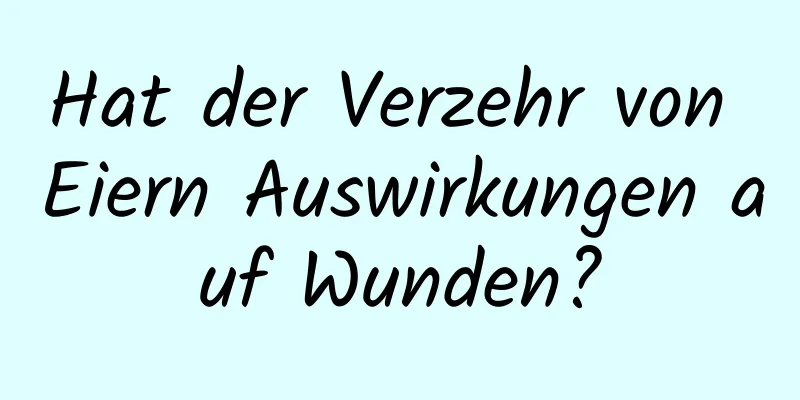 Hat der Verzehr von Eiern Auswirkungen auf Wunden?