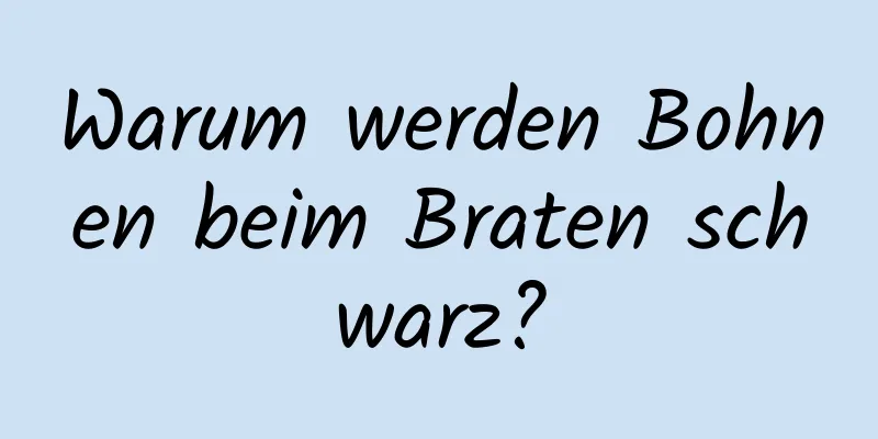 Warum werden Bohnen beim Braten schwarz?