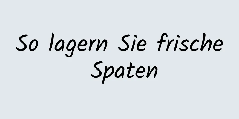 So lagern Sie frische Spaten