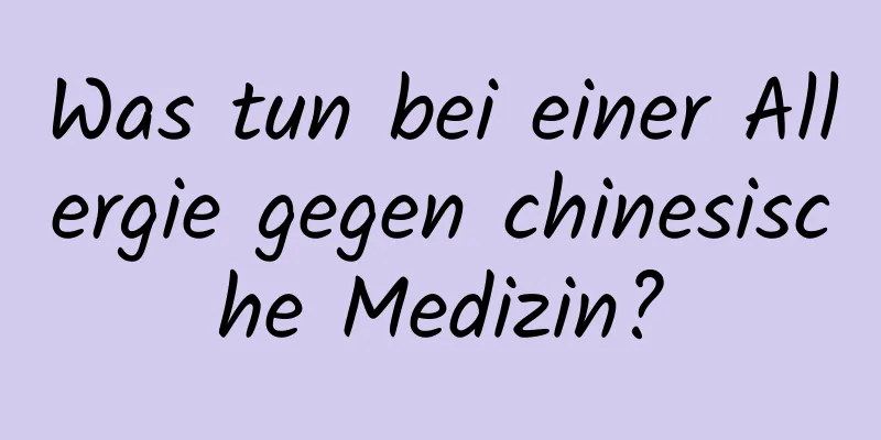Was tun bei einer Allergie gegen chinesische Medizin?