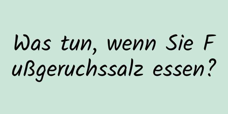 Was tun, wenn Sie Fußgeruchssalz essen?