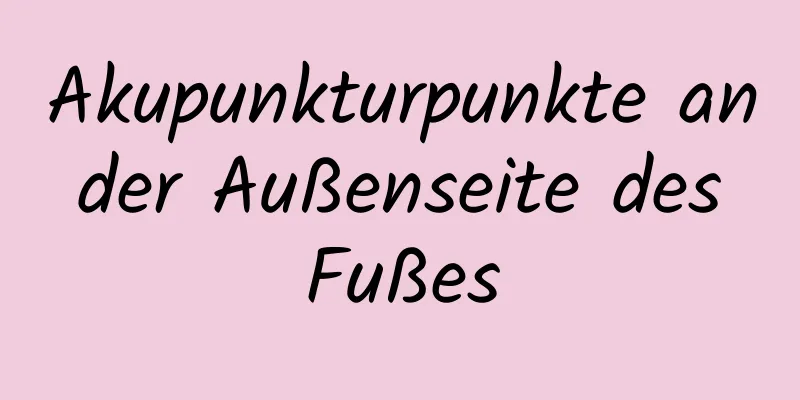 Akupunkturpunkte an der Außenseite des Fußes