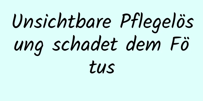 Unsichtbare Pflegelösung schadet dem Fötus