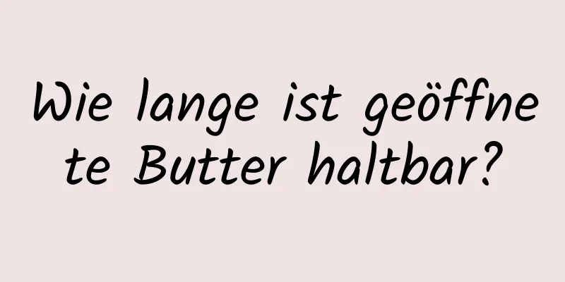 Wie lange ist geöffnete Butter haltbar?