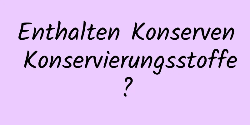 Enthalten Konserven Konservierungsstoffe?