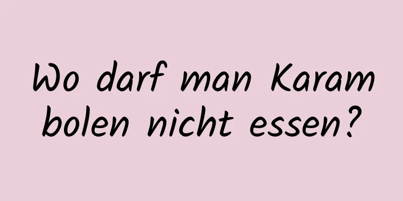 Wo darf man Karambolen nicht essen?